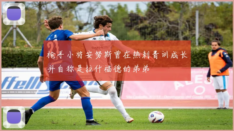 枪手小将安努斯曾在热刺青训成长并自称是拉什福德的弟弟