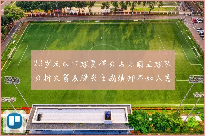 23岁及以下球员得分占比前五球队分析火箭表现突出战绩却不如人意