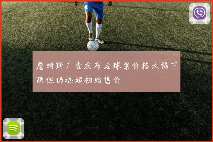詹姆斯广告发布后球票价格大幅下跌但仍远超初始售价